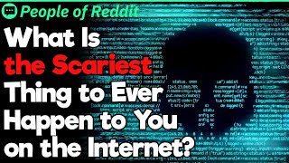 What Is the Scariest Thing to Ever Happen to You on the Internet?