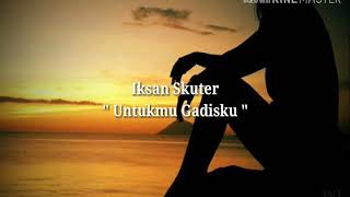 Iksan Skuter - Untukmu Gadisku ( Lirik )