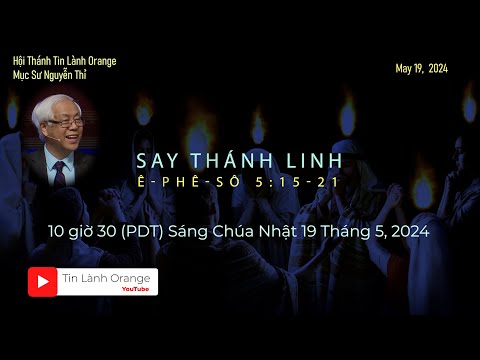 SAY THÁNH LINH. Mục sư Nguyễn Thỉ . Hội Thánh Tin Lành Orange