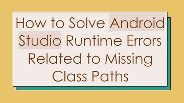 How to Solve Android Studio Runtime Errors Related to Missing Class Paths