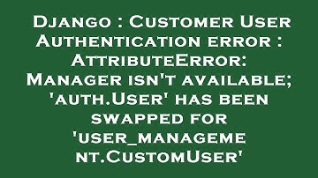 Django : Customer User Authentication error : AttributeError: Manager isn