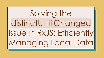 Solving the distinctUntilChanged Issue in RxJS: Efficiently Managing Local Data
