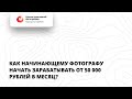 Как начинающему фотографу начать зарабатывать от 50 000 рублей в месяц?