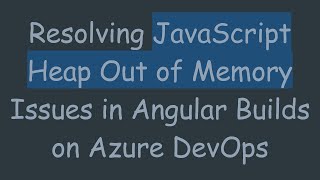 Resolving JavaScript Heap Out of Memory Issues in Angular Builds on Azure DevOps