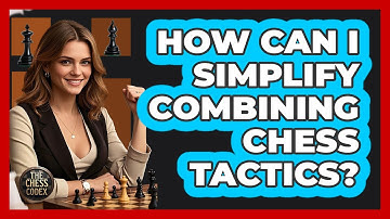 How Can I Simplify Combining Chess Tactics? - The Chess Codex