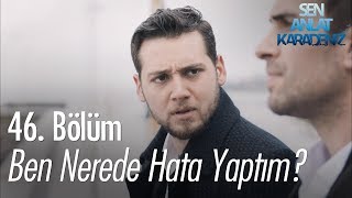 Ben nerede hata yaptım? - Sen Anlat Karadeniz 46. Bölüm