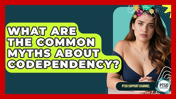 What Are The Common Myths About Codependency? - PTSD Support Channel