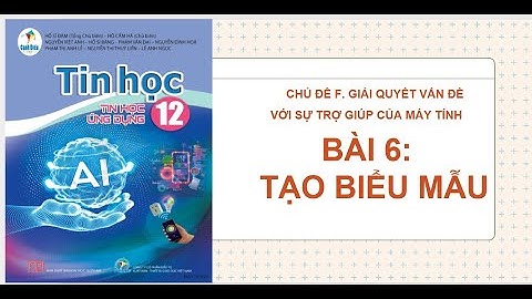 [TIN HỌC 12 - CANH DIỀU - CHỦ ĐỀ F] BÀI 6. Tạo biểu mẫu - hướng dẫn thực hiện nội dung thực hành