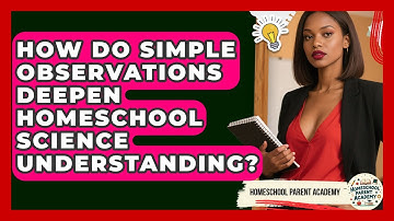 How Do Simple Observations Deepen Homeschool Science Understanding? - Homeschool Parent Academy