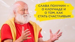 Слава Полунин — о клоунаде и о том, как стать счастливым Слава Полунин — о клоунаде и о том, как стать счастливым