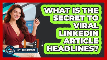 What Is The Secret To Viral LinkedIn Article Headlines? - Get Linked Together