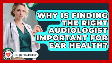 Why Is Finding The Right Audiologist Important For Ear Health? - Everyday Hearing Help