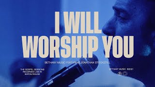 I Will Worship You | Bethany Music feat. Jonathan Stockstill | The Gospel Sessions