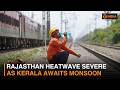 Rajasthan Heatwave Severe As Kerala Awaits Monsoon