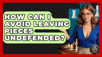 How Can I Avoid Leaving Pieces Undefended? - The Chess Codex