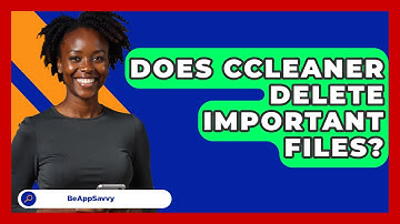 Does CCleaner Delete Important Files? - Be App Savvy