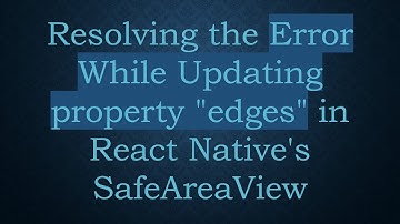 Resolving the Error While Updating property "edges" in React Native