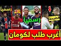 عاجل قبل قليل: برشلونة يتخذ القرار الذي انتظره الجميع ويطلب نجم ليفربول و4 لاعبين وعودة أومتيتي