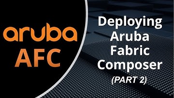Better Together: Aruba AOS-CX & AFC Series: Deploying Aruba Fabric Composer