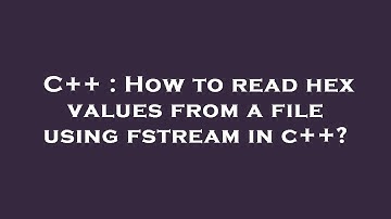 C++ : How to read hex values from a file using fstream in c++?