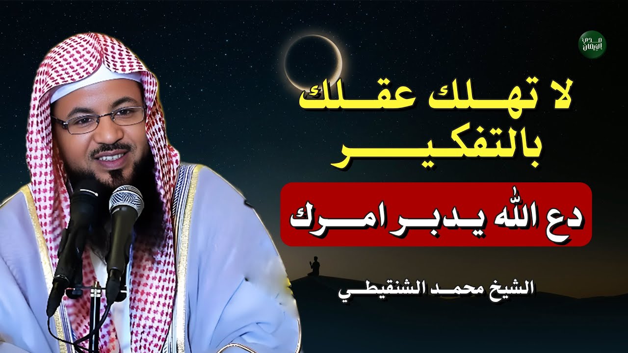 دع الله يدبّر أمرك ولا تشغل عقلك… هو يعلم حالك وانتظر الفرج بإذن الله | الشيخ محمد بن علي الشنقيطي