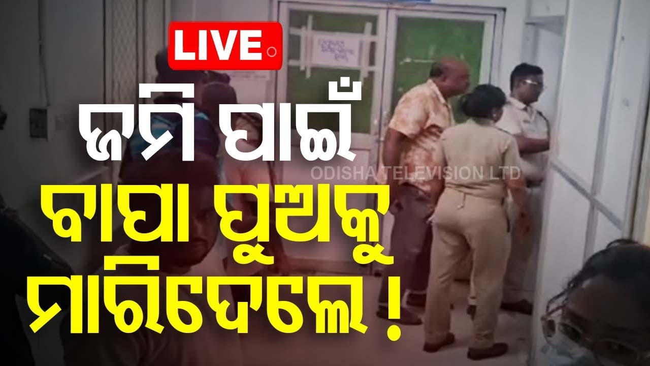 ????LIVE | ଜମି ପାଇଁ ବାପା ପୁଅକୁ ମାରିଦେଲେ ! | Father and son killed for land !