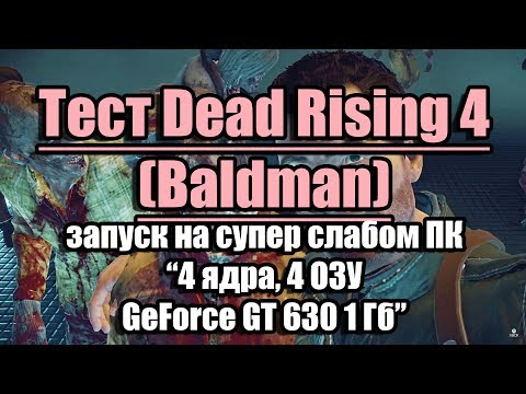 Тест Dead Rising 4 (Baidman) запуск на супер слабом ПК (4 ядра, 4 ОЗУ, GeForce GT 630 1 Гб)