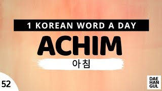 ACHIM | WORD NO. 52 | 1 KOREAN WORD A DAY | DAE-HANGUL
