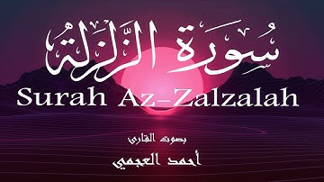 سورة الزلزلة - أحمد العجمي Surah Az-Zalzalah - Ahmed Al-Ajmi