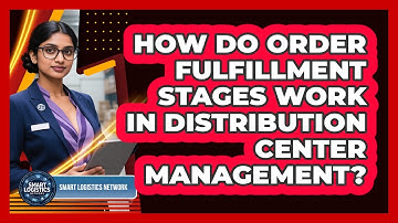 How Do Order Fulfillment Stages Work In Distribution Center Management? - Smart Logistics Network