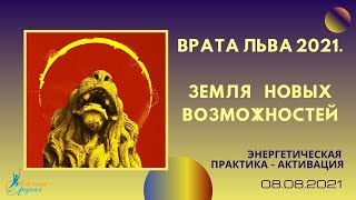 Энергопрактика 8 августа 2021. Врата Льва. Земля Новых Возможностей