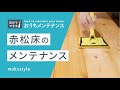 【赤松床のお手入れ】赤松床のメンテナンス方法｜[ 職人直伝 ]無垢材床のワックスがけや傷の補修など日常のお手入れ｜家のメンテナンス方法を解説します！