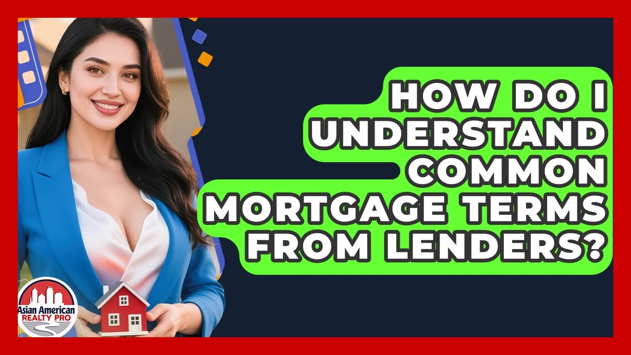 How Do I Understand Common Mortgage Terms From Lenders? - Asian American Realty Pro