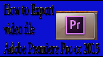 How to Export video file Adobe Premiere Pro cc 2015