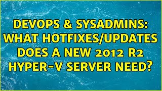 DevOps & SysAdmins: What hotfixes/updates does a new 2012 R2 Hyper-V server need? (3 Solutions!!)