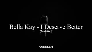 Bella Kay - I Deserve Better (Acapella/Vocals Only)
