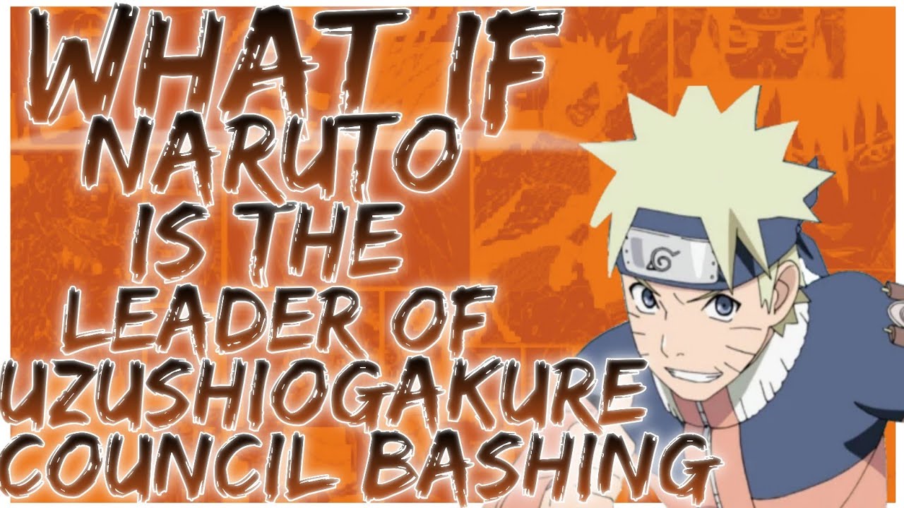 what if Naruto is the leader of uzushiogakure council bashing