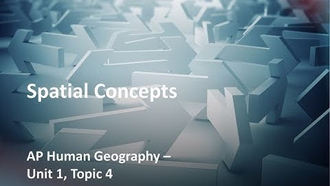 AP Human Geography Unit1 Topic 4 Spatial Concepts