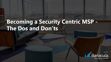 Becoming a Security Centric MSP - The Dos and Don’ts