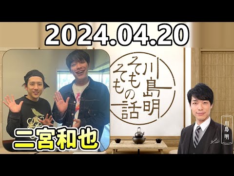 【2024.04.20】川島明そもそもの話【ゲスト：二宮和也】