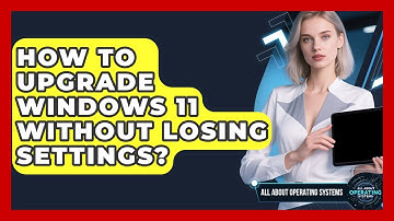 How To Upgrade Windows 11 Without Losing Settings? - All About Operating Systems