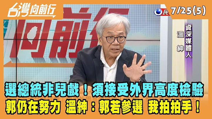 2023.07.25【台灣向前行 Part5】選總統非兒戲！須接受外界高度檢驗 郭仍在努力 溫紳：郭若參選 我拍拍手！ - 天天要聞