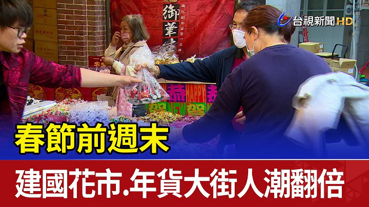 春節前週末 建國花市、年貨大街人潮翻倍 - 天天要聞