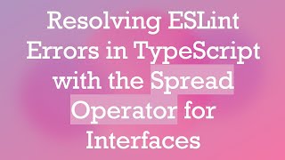 Resolving ESLint Errors in TypeScript with the Spread Operator for Interfaces