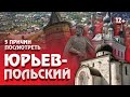 ЮРЬЕВ-ПОЛЬСКИЙ || 5 ПРИЧИН ПОСМОТРЕТЬ