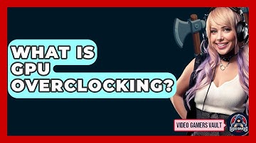 What Is GPU Overclocking? - Video Gamers Vault