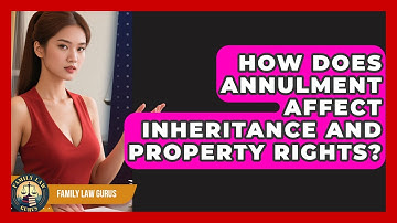 How Does Annulment Affect Inheritance And Property Rights? - Family Law Gurus