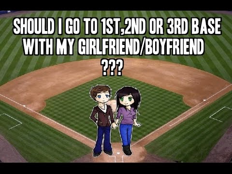Should I go to 1st. 2nd, 3rd Base w/ my Girlfriend/Boyfriend ???