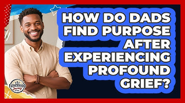 How Do Dads Find Purpose After Experiencing Profound Grief? - Fatherhood Journey Network