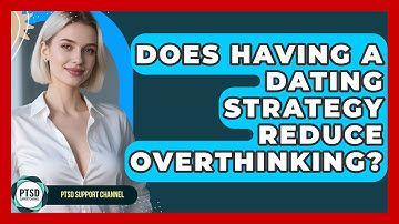 Does Having A Dating Strategy Reduce Overthinking? - PTSD Support Channel